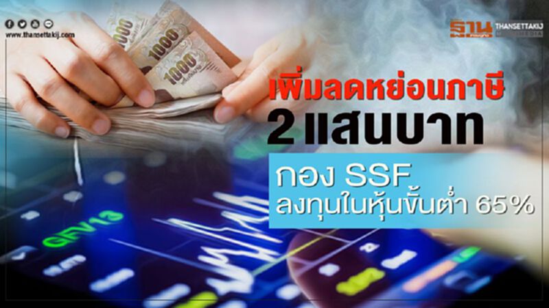 เพิ่มลดหย่อนภาษี 2 แสนบ.”กองSSF ลงทุนหุ้นขั้นต่ำ 65% “ เพิ่มลดหย่อนภาษี 2 แสนบ.”กองSSF ลงทุนหุ้นขั้นต่ำ 65% “