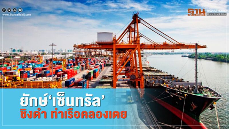 ยักษ์‘เซ็นทรัล’ ชิงดำ ท่าเรือคลองเตย ยักษ์‘เซ็นทรัล’ ชิงดำ ท่าเรือคลองเตย