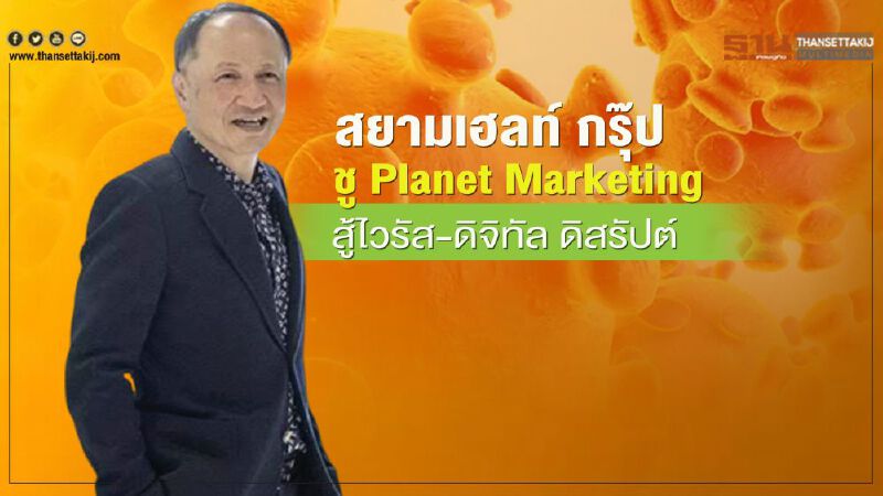 สยามเฮลท์ กรุ๊ป  ชู Planet Marketing  สู้ไวรัส-ดิจิทัล ดิสรัปต์