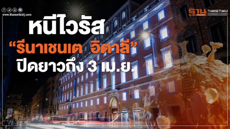 หนีไวรัส “รีนาเชนเต อิตาลี” ปิดยาวถึง 3 เม.ย. หนีไวรัส “รีนาเชนเต อิตาลี” ปิดยาวถึง 3 เม.ย.