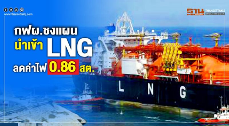 กฟผ.ชงแผนนำเข้า LNG ลดค่าไฟ 0.86 สต. กฟผ.ชงแผนนำเข้า LNG ลดค่าไฟ 0.86 สต.