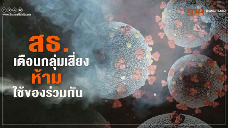 “สธ.”เตือนกลุ่มเสี่ยง ห้ามใช้ของร่วมกัน “สธ.”เตือนกลุ่มเสี่ยง ห้ามใช้ของร่วมกัน