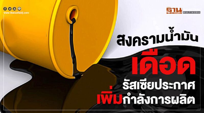 สงครามน้ำมันเดือดรัสเชียประกาศเพิ่มกำลังการผลิต สงครามน้ำมันเดือดรัสเชียประกาศเพิ่มกำลังการผลิต