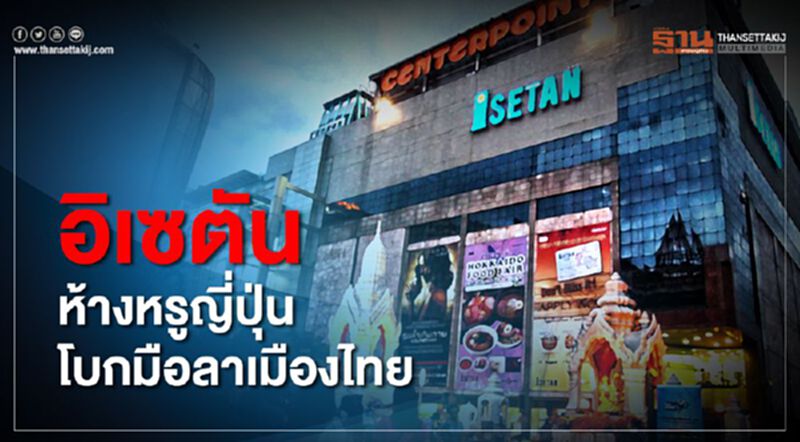 ห้างหรูญี่ปุ่น “อิเซตัน” โบกมือลาเมืองไทย ห้างหรูญี่ปุ่น “อิเซตัน” โบกมือลาเมืองไทย
