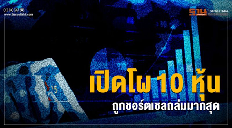 เปิดโผ 10 หุ้นถูกชอร์ตเซลถล่มมากสุด เปิดโผ 10 หุ้นถูกชอร์ตเซลถล่มมากสุด