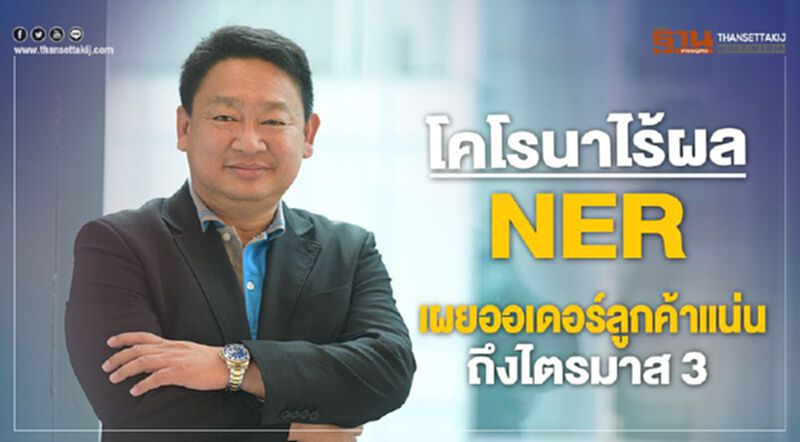 โคโรนาไร้ผล NER เผยออร์เดอร์ลูกค้าแน่นถึงไตรมาส 3 โคโรนาไร้ผล NER เผยออร์เดอร์ลูกค้าแน่นถึงไตรมาส 3
