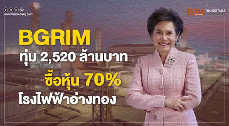 BGRIM ทุ่ม 2,520 ล้านบาทซื้อหุ้น 70% โรงไฟฟ้าอ่างทอง BGRIM ทุ่ม 2,520 ล้านบาทซื้อหุ้น 70% โรงไฟฟ้าอ่างทอง