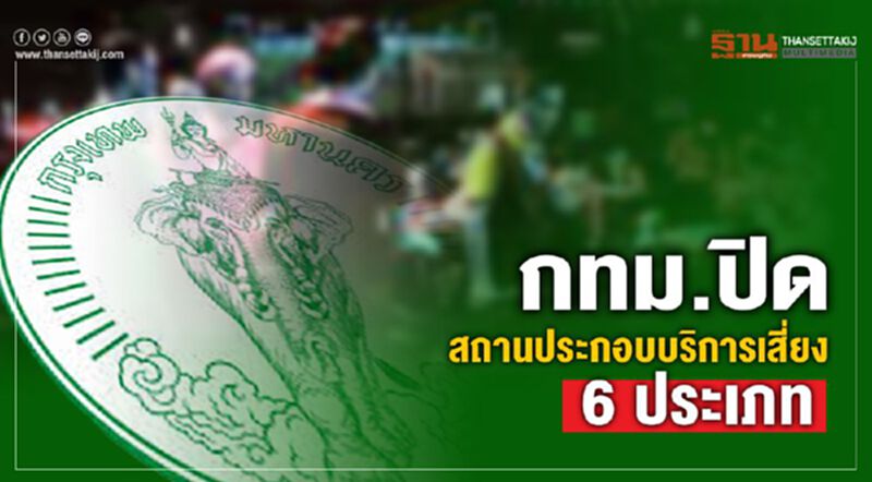 กทม.สั่งปิดสถานประกอบการเสี่ยง6ประเภท กทม.สั่งปิดสถานประกอบการเสี่ยง6ประเภท