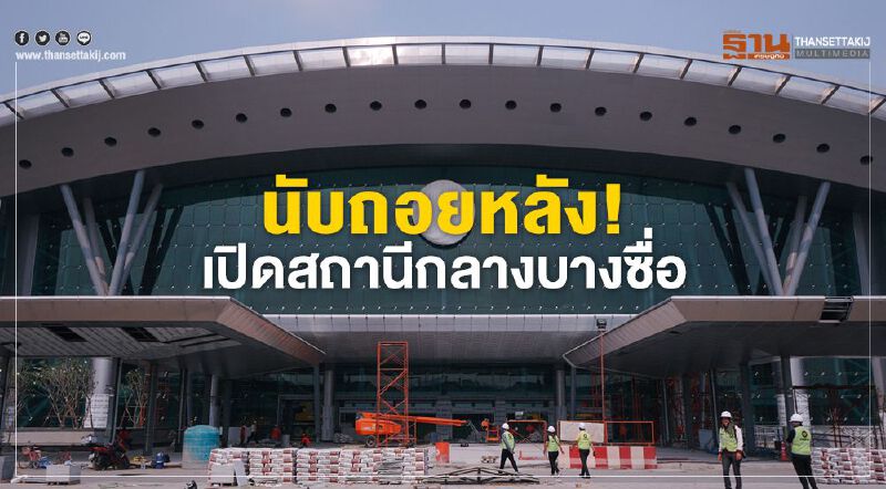 นับถอยหลัง!เปิดสถานีกลางบางซื่อ ศูนย์กลางระบบรางใหญ่สุดในอาเซียน