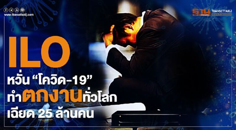 ILO หวั่น“โควิด-19” ทำตกงานทั่วโลกเฉียด 25 ล้านคน ILO หวั่น“โควิด-19” ทำตกงานทั่วโลกเฉียด 25 ล้านคน