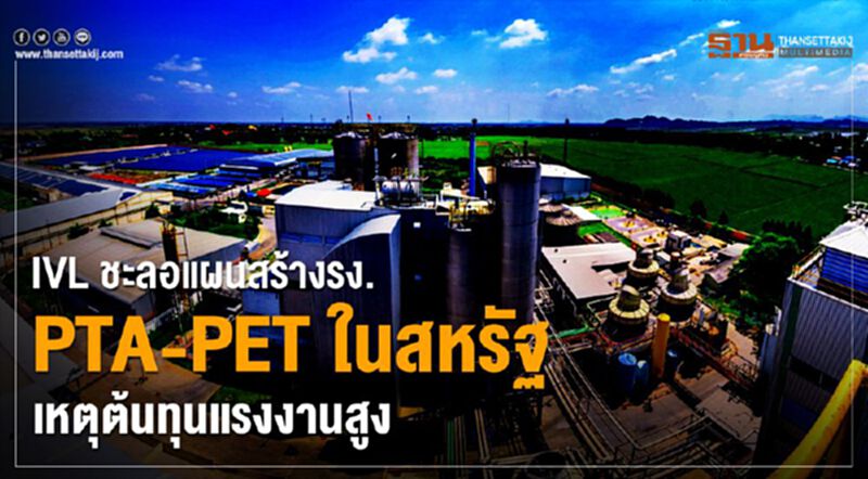 IVLชะลอแผนสร้างรง.PTA-PET ในสหรัฐ เหตุต้นทุนแรงงานสูง IVLชะลอแผนสร้างรง.PTA-PET ในสหรัฐ เหตุต้นทุนแรงงานสูง