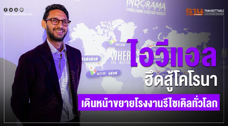 ไอวีแอล ฮึดสู้โคโรนา เดินหน้าขยายโรงงานรีไซเคิลทั่วโลก ไอวีแอล ฮึดสู้โคโรนา เดินหน้าขยายโรงงานรีไซเคิลทั่วโลก