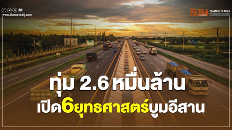 ทุ่ม 2.6หมื่นล้านเปิด6ยุทธศาสตร์บูมอีสาน ทุ่ม 2.6หมื่นล้านเปิด6ยุทธศาสตร์บูมอีสาน