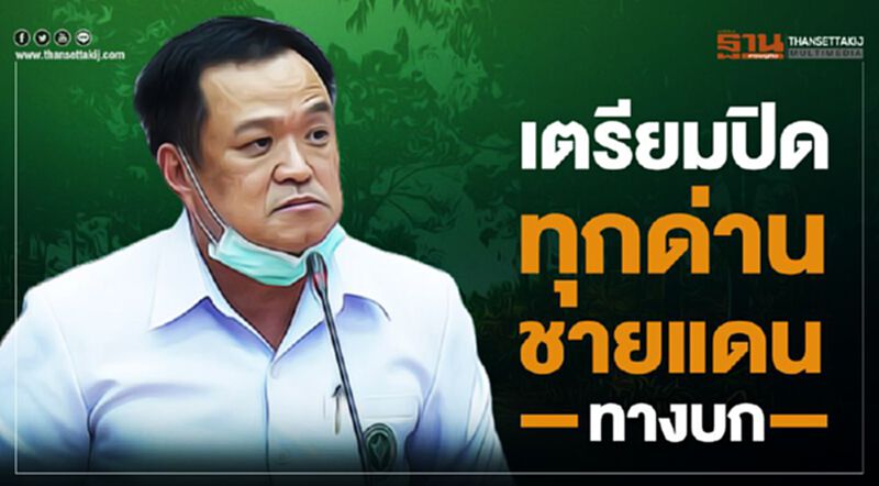 "อนุทิน" เผย มหาดไทย เตรียมสั่งปิดด่านชายแดนทั้งหมด "อนุทิน" เผย มหาดไทย เตรียมสั่งปิดด่านชายแดนทั้งหมด