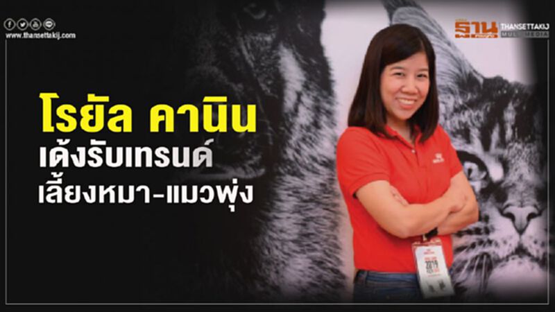 โรยัล คานิน เด้งรับเทรนด์ เลี้ยงหมา-แมวพุ่ง โรยัล คานิน เด้งรับเทรนด์ เลี้ยงหมา-แมวพุ่ง