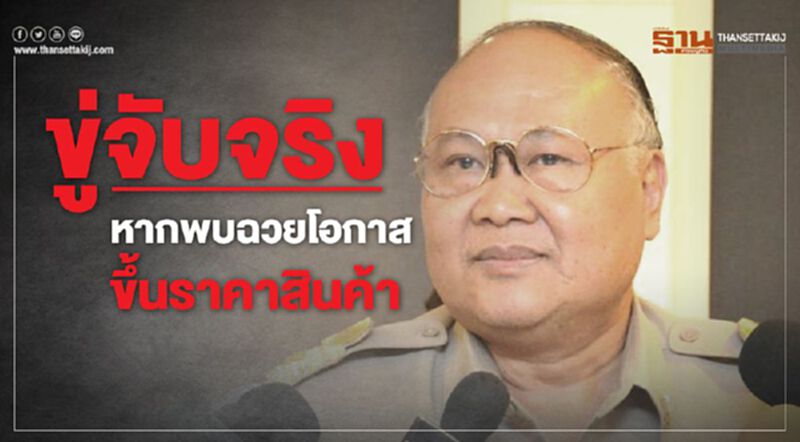 ขู่จับจริงหากพบฉวยโอกาสขึ้นราคาสินค้า ขู่จับจริงหากพบฉวยโอกาสขึ้นราคาสินค้า
