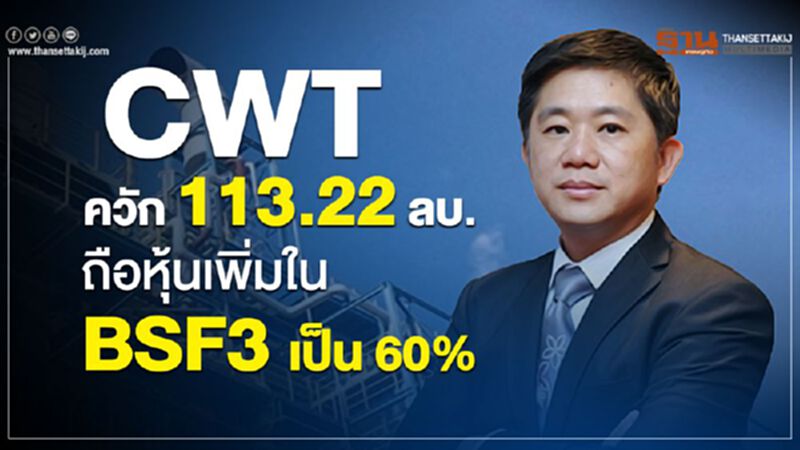 CWTควัก 113.22 ลบ.ถือหุ้นเพิ่มใน BSF3 เป็น 60% CWTควัก 113.22 ลบ.ถือหุ้นเพิ่มใน BSF3 เป็น 60%