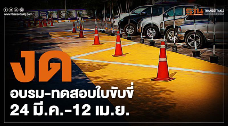 "ขนส่ง"เอาด้วย งด อบรม-ทดสอบใบขับขี่รถ 24 มี.ค.- 12 เม.ย. "ขนส่ง"เอาด้วย งด อบรม-ทดสอบใบขับขี่รถ 24 มี.ค.- 12 เม.ย.