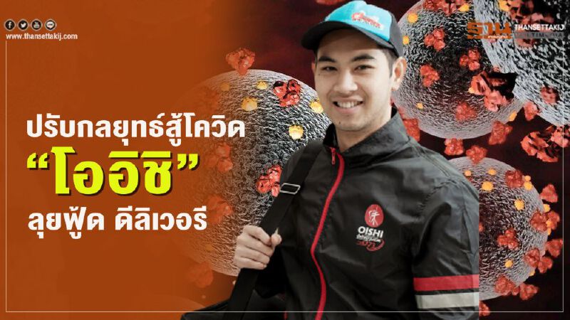 ปรับกลยุทธ์สู้โควิด “โออิชิ”  ลุยฟู้ด ดีลิเวอรี 