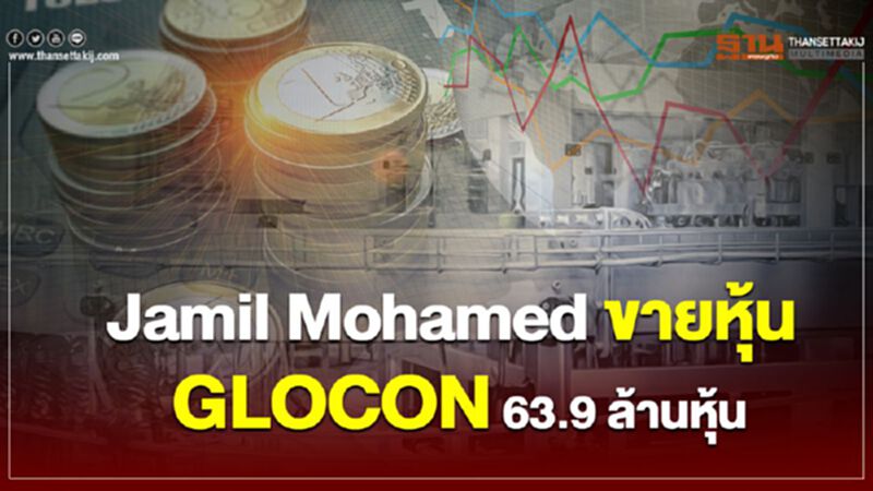 Jamil Mohamed ขายหุ้น GLOCON 63.9 ล้านหุ้น Jamil Mohamed ขายหุ้น GLOCON 63.9 ล้านหุ้น