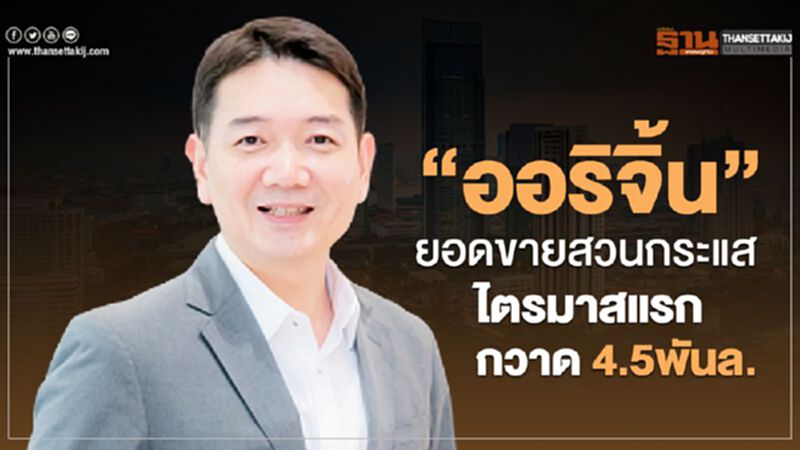 “ออริจิ้น”ยอดขายสวนกระแส ไตรมาสแรกกวาด 4.5 พันล. “ออริจิ้น”ยอดขายสวนกระแส ไตรมาสแรกกวาด 4.5 พันล.