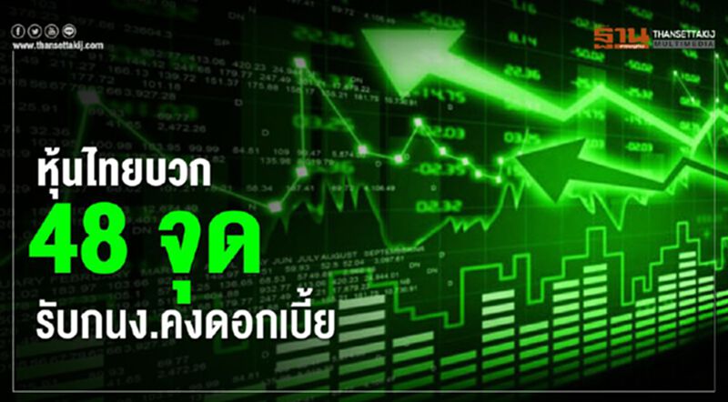หุ้นไทยบวก 48 จุด รับกนง.คงดอกเบี้ย หุ้นไทยบวก 48 จุด รับกนง.คงดอกเบี้ย