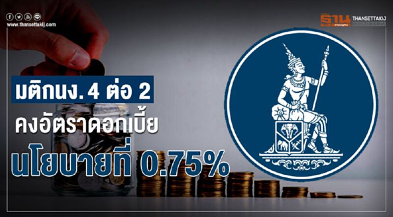 มติกนง.4 ต่อ 2 คงอัตราดอกเบี้ยนโยบายที่ 0.75% มติกนง.4 ต่อ 2 คงอัตราดอกเบี้ยนโยบายที่ 0.75%