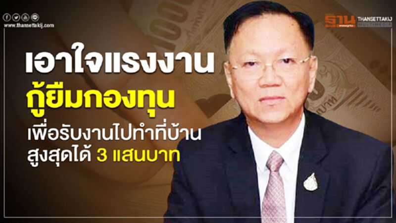 เอาใจแรงงาน กู้ยืมกองทุนเพื่อรับงานไปทำที่บ้านสูงสุดได้ 3 แสนบาท เอาใจแรงงาน กู้ยืมกองทุนเพื่อรับงานไปทำที่บ้านสูงสุดได้ 3 แสนบาท