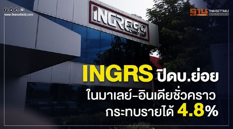 INGRS ปิดบ.ย่อยในมาเลย์-อินเดียปิดชั่วคราว กระทบรายได้ 4.8% INGRS ปิดบ.ย่อยในมาเลย์-อินเดียปิดชั่วคราว กระทบรายได้ 4.8%
