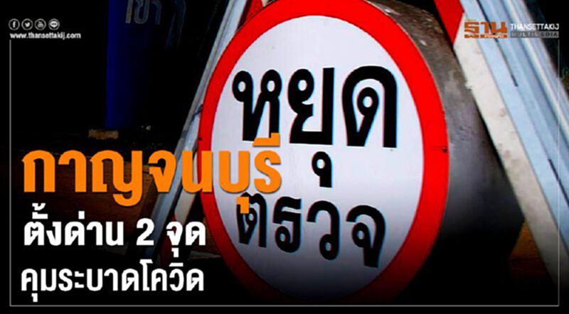 กาญจนบุรี ตั้งด่าน 2 จุดคุมระบาดโควิด กาญจนบุรี ตั้งด่าน 2 จุดคุมระบาดโควิด