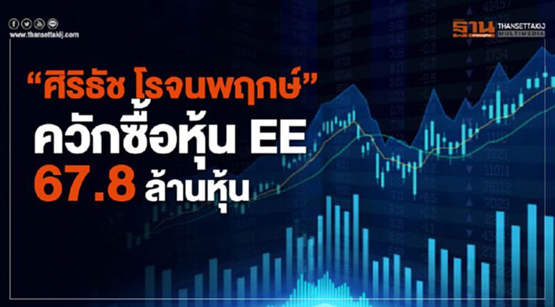 "ศิริธัช โรจนพฤกษ์" ควักซื้อหุ้น EE 67.8 ล้านหุ้น "ศิริธัช โรจนพฤกษ์" ควักซื้อหุ้น EE 67.8 ล้านหุ้น
