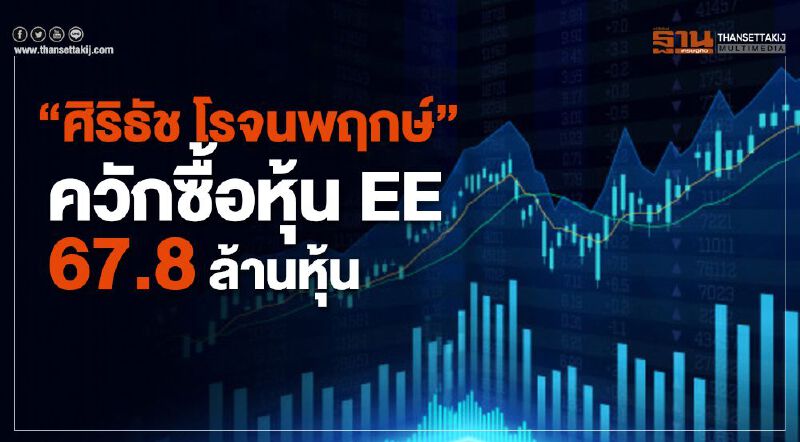 "ศิริธัช โรจนพฤกษ์"  ควักซื้อหุ้น EE   67.8 ล้านหุ้น 