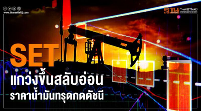 SET แกว่งขึ้นสลับอ่อน ราคาน้ำมันทรุดกดดัชนี SET แกว่งขึ้นสลับอ่อน ราคาน้ำมันทรุดกดดัชนี