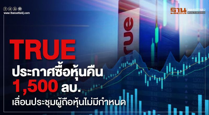 TRUE ประกาศซื้อหุ้นคืน 1,500 ลบ. เลื่อนประชุมผู้ถือหุ้นไม่มีกำหนด TRUE ประกาศซื้อหุ้นคืน 1,500 ลบ. เลื่อนประชุมผู้ถือหุ้นไม่มีกำหนด