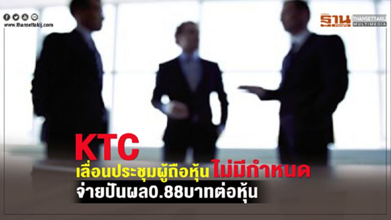 KTC เลื่อนประชุมผู้ถือหุ้นไม่มีกำหนด จ่ายปันผล0.88บาทต่อหุ้น KTC เลื่อนประชุมผู้ถือหุ้นไม่มีกำหนด จ่ายปันผล0.88บาทต่อหุ้น