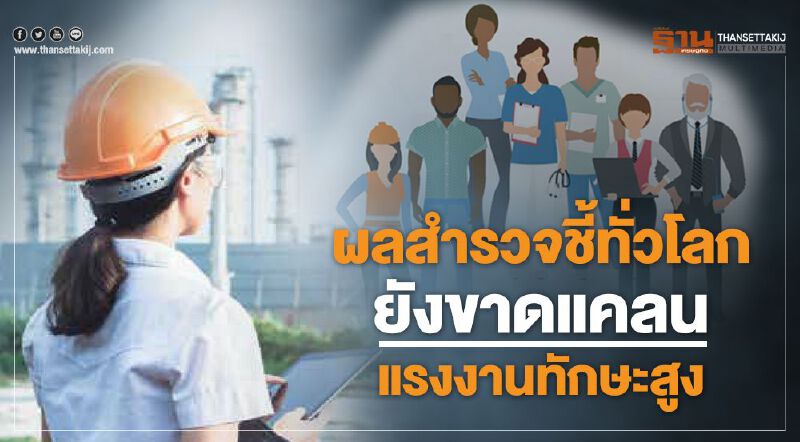 ผลสำรวจชี้ทั่วโลก ยังขาดแคลนแรงงานทักษะสูง