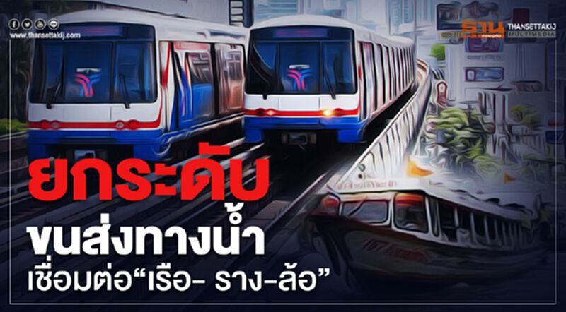 ยกระดับขนส่งทางน้ำเชื่อมต่อ”เรือ- ราง- ล้อ” ยกระดับขนส่งทางน้ำเชื่อมต่อ”เรือ- ราง- ล้อ”