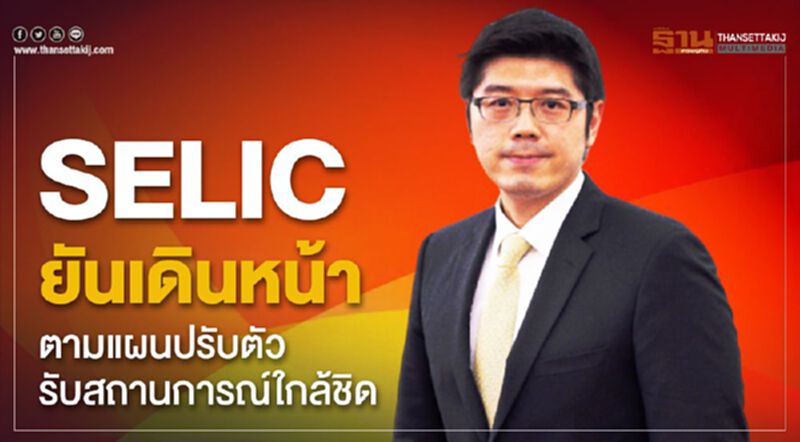 SELIC ยันเดินหน้าตามแผนปรับตัวรับสถานการณ์ใกล้ชิด SELIC ยันเดินหน้าตามแผนปรับตัวรับสถานการณ์ใกล้ชิด