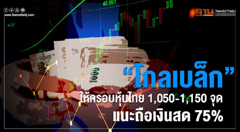 “โกลเบล็ก” ให้กรอบหุ้นไทย 1,050-1,150 จุด แนะถือเงินสด 75% “โกลเบล็ก” ให้กรอบหุ้นไทย 1,050-1,150 จุด แนะถือเงินสด 75%