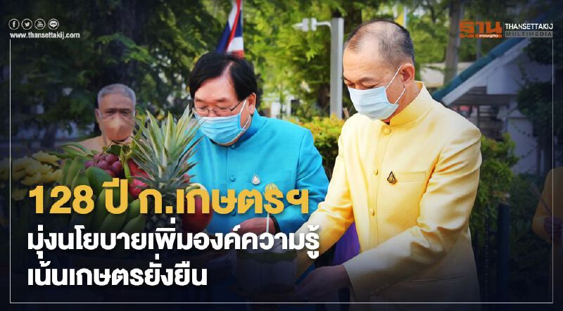 128 ปี ก.เกษตรฯ มุ่งนโยบายเพิ่มองค์ความรู้ เน้นเกษตรยั่งยืน