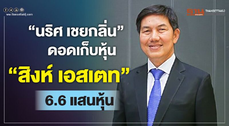 "นริศ เชยกลิ่น" ดอดเก็บหุ้น"สิงห์ เอสเตท" 6.6 แสนหุ้น "นริศ เชยกลิ่น" ดอดเก็บหุ้น"สิงห์ เอสเตท" 6.6 แสนหุ้น