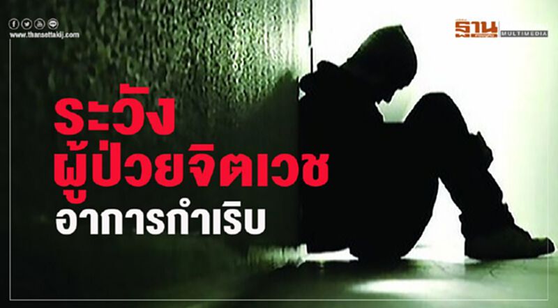 ระวัง ผู้ป่วยจิตเวช อาการกำเริบ ระวัง ผู้ป่วยจิตเวช อาการกำเริบ