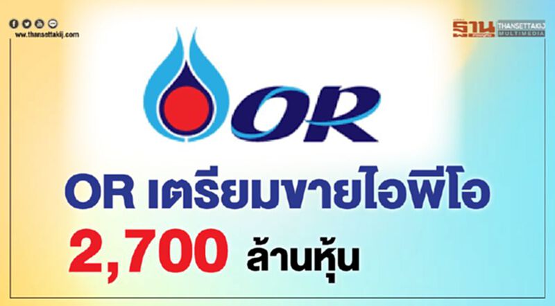 OR ยื่นไฟลิ่งเสนอขายหุ้น IPO 2,700 ล้านหุ้น OR ยื่นไฟลิ่งเสนอขายหุ้น IPO 2,700 ล้านหุ้น