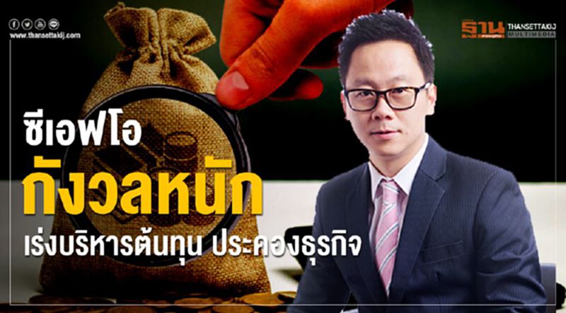 ซีเอฟโอกังวลหนัก เร่งบริหารต้นทุน ประคองธุรกิจ ซีเอฟโอกังวลหนัก เร่งบริหารต้นทุน ประคองธุรกิจ