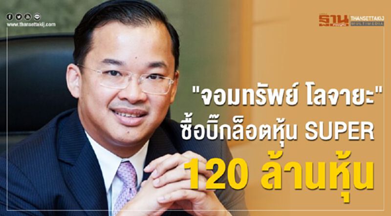 "จอมทรัพย์ โลจายะ" ซื้อบิ๊กล็อตหุ้น SUPER 120 ล้านหุ้น "จอมทรัพย์ โลจายะ" ซื้อบิ๊กล็อตหุ้น SUPER 120 ล้านหุ้น