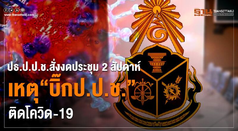 ปธ.ป.ป.ช.สั่งงดประชุม2สัปดาห์เหตุ“บิ๊กป.ป.ช.”ติดโควิด-19