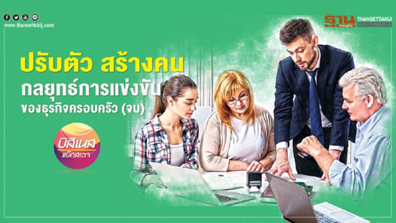 ปรับตัว สร้างคน กลยุทธ์การแข่งขัน ของธุรกิจครอบครัว (จบ) ปรับตัว สร้างคน กลยุทธ์การแข่งขัน ของธุรกิจครอบครัว (จบ)