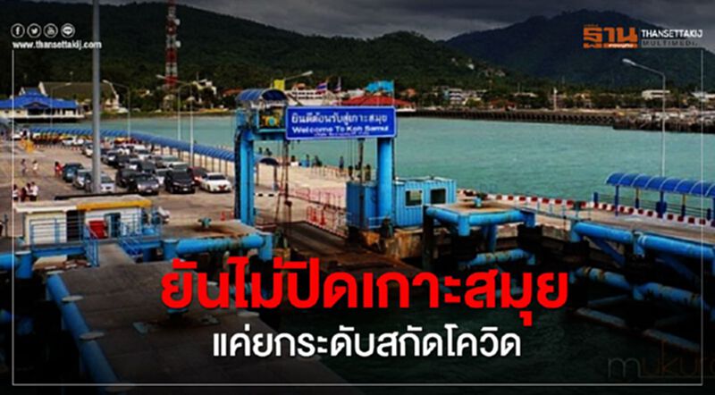 ยันไม่ปิดเกาะสมุย แค่ยกระดับสกัดโควิด ยันไม่ปิดเกาะสมุย แค่ยกระดับสกัดโควิด