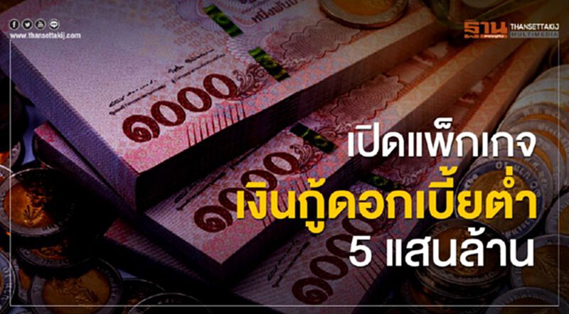 เปิดแพ็กเกจเงินกู้ดอกเบี้ยต่ำ 5แสนล้าน เปิดแพ็กเกจเงินกู้ดอกเบี้ยต่ำ 5แสนล้าน