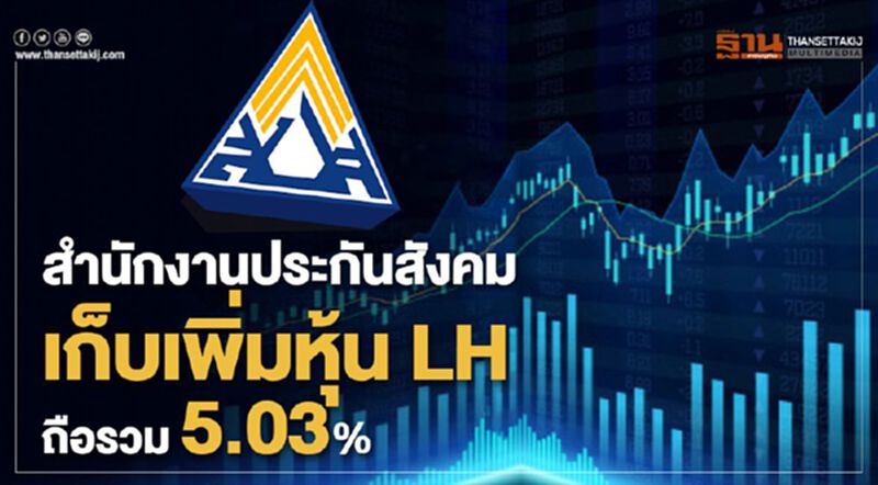 สำนักงานประกันสังคม เก็บเพิ่มหุ้น LH ถือรวม 5.03% สำนักงานประกันสังคม เก็บเพิ่มหุ้น LH ถือรวม 5.03%